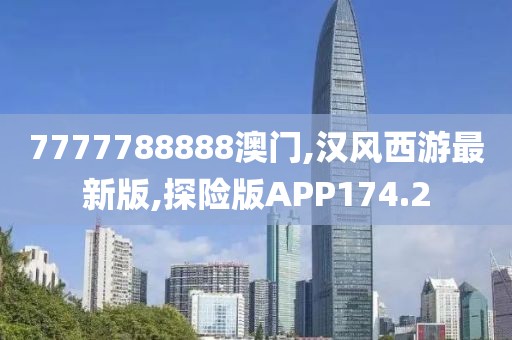 7777788888澳门,汉风西游最新版,探险版APP174.2