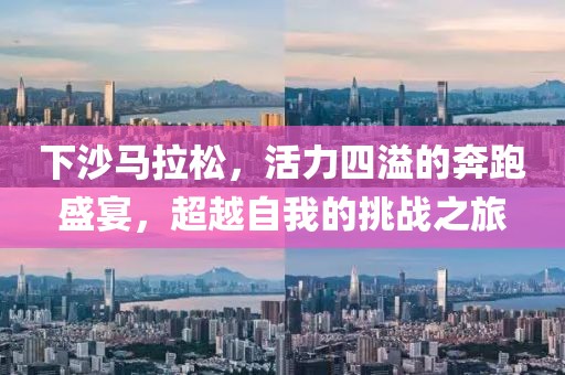 下沙马拉松，活力四溢的奔跑盛宴，超越自我的挑战之旅