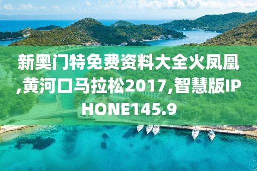 新奥门特免费资料大全火凤凰,黄河口马拉松2017,智慧版IPHONE145.9