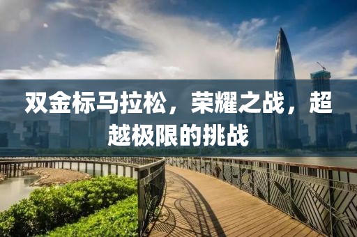 双金标马拉松，荣耀之战，超越极限的挑战