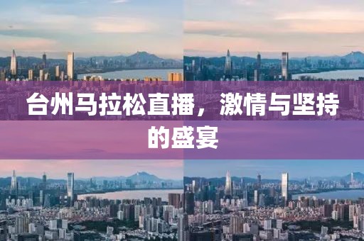 台州马拉松直播，激情与坚持的盛宴