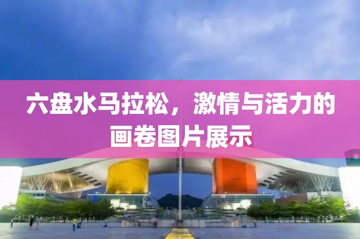 六盘水马拉松，激情与活力的画卷图片展示