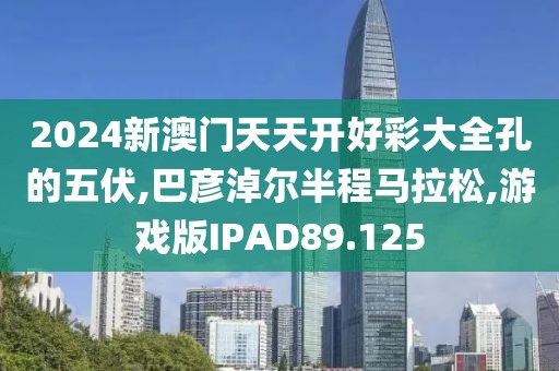 2024新澳门天天开好彩大全孔的五伏,巴彦淖尔半程马拉松,游戏版IPAD89.125