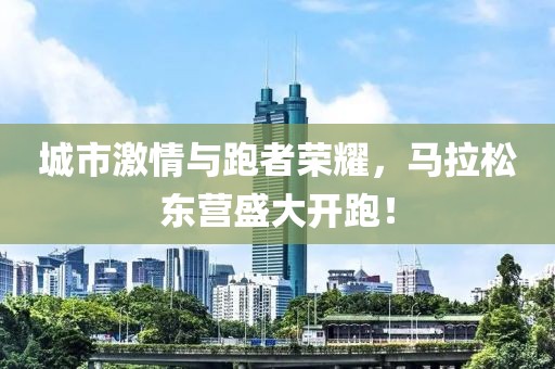城市激情与跑者荣耀，马拉松东营盛大开跑！