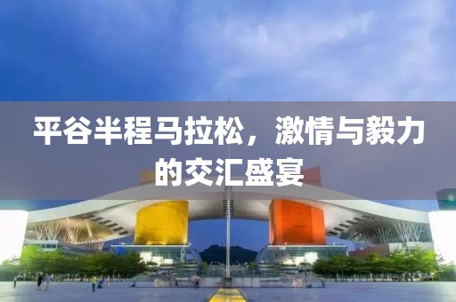 平谷半程马拉松，激情与毅力的交汇盛宴