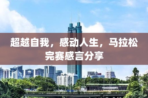 超越自我，感动人生，马拉松完赛感言分享