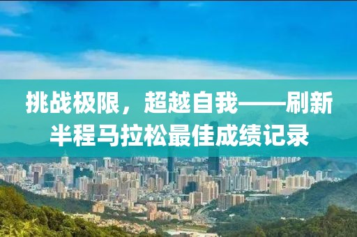挑战极限，超越自我——刷新半程马拉松最佳成绩记录
