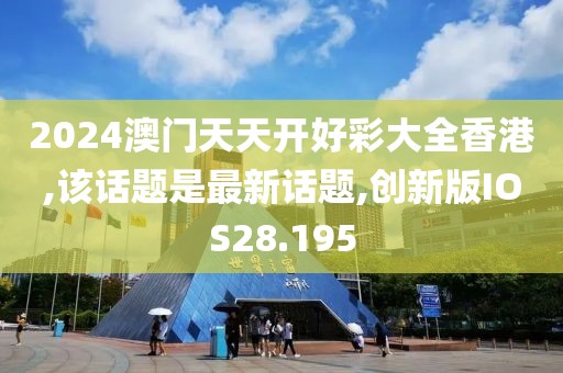 2024澳门天天开好彩大全香港,该话题是最新话题,创新版IOS28.195