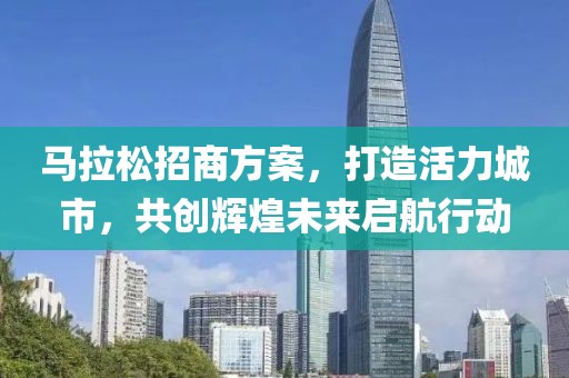 马拉松招商方案，打造活力城市，共创辉煌未来启航行动