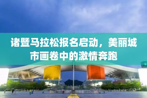 诸暨马拉松报名启动，美丽城市画卷中的激情奔跑
