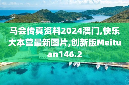 马会传真资料2024澳门,快乐大本营最新图片,创新版Meituan146.2