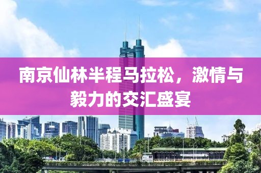 南京仙林半程马拉松，激情与毅力的交汇盛宴