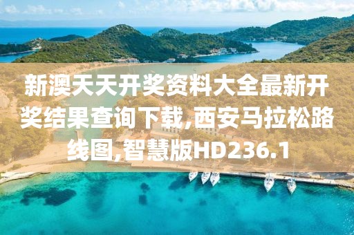 新澳天天开奖资料大全最新开奖结果查询下载,西安马拉松路线图,智慧版HD236.1