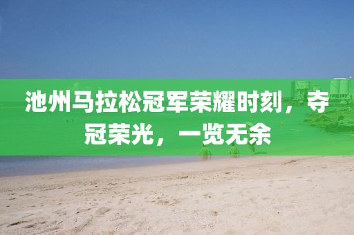 池州马拉松冠军荣耀时刻，夺冠荣光，一览无余