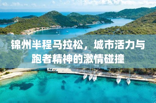 锦州半程马拉松，城市活力与跑者精神的激情碰撞