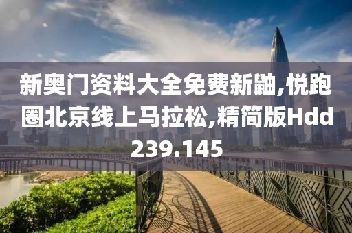 新奥门资料大全免费新鼬,悦跑圈北京线上马拉松,精简版Hdd239.145