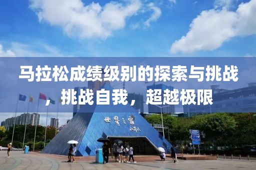 马拉松成绩级别的探索与挑战，挑战自我，超越极限
