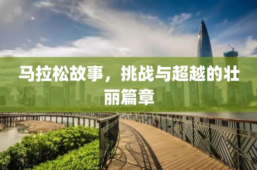 马拉松故事，挑战与超越的壮丽篇章