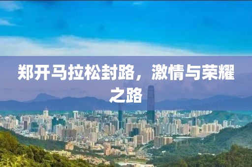 郑开马拉松封路，激情与荣耀之路