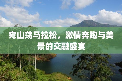 宛山荡马拉松，激情奔跑与美景的交融盛宴