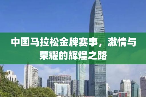 中国马拉松金牌赛事，激情与荣耀的辉煌之路