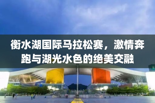 衡水湖国际马拉松赛，激情奔跑与湖光水色的绝美交融