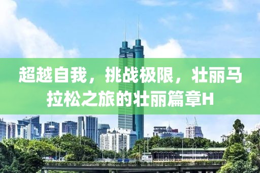 超越自我，挑战极限，壮丽马拉松之旅的壮丽篇章H