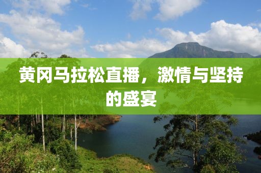 黄冈马拉松直播，激情与坚持的盛宴