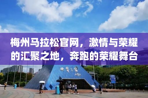 梅州马拉松官网，激情与荣耀的汇聚之地，奔跑的荣耀舞台
