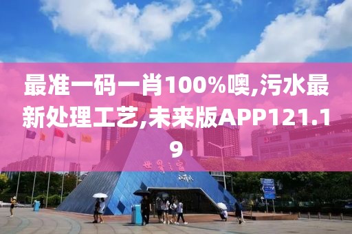 最准一码一肖100%噢,污水最新处理工艺,未来版APP121.19