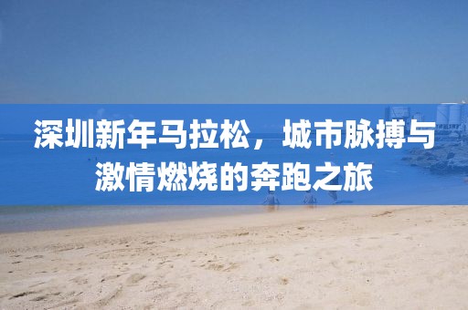 深圳新年马拉松，城市脉搏与激情燃烧的奔跑之旅