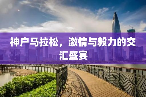 神户马拉松，激情与毅力的交汇盛宴