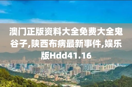 澳门正版资料大全免费大全鬼谷子,陕西布病最新事件,娱乐版Hdd41.16