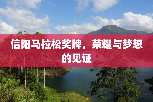 信阳马拉松奖牌，荣耀与梦想的见证