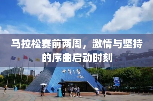 马拉松赛前两周，激情与坚持的序曲启动时刻