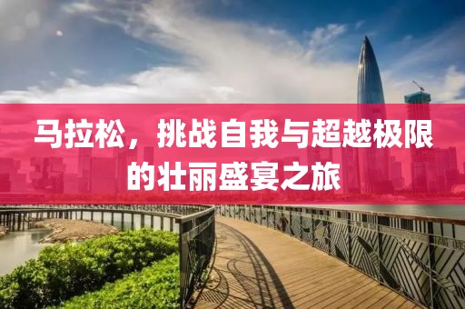 马拉松，挑战自我与超越极限的壮丽盛宴之旅