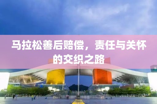 马拉松善后赔偿，责任与关怀的交织之路