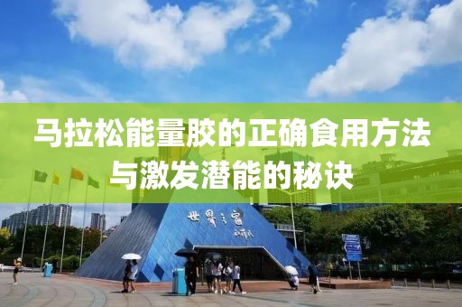 马拉松能量胶的正确食用方法与激发潜能的秘诀