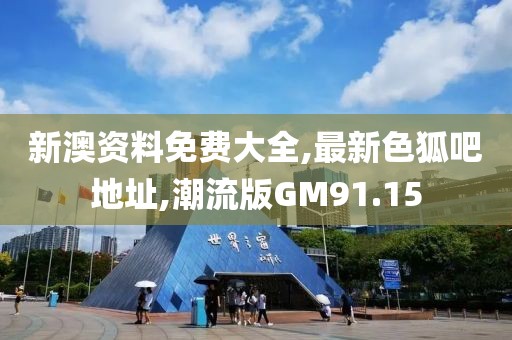 新澳资料免费大全,最新色狐吧地址,潮流版GM91.15