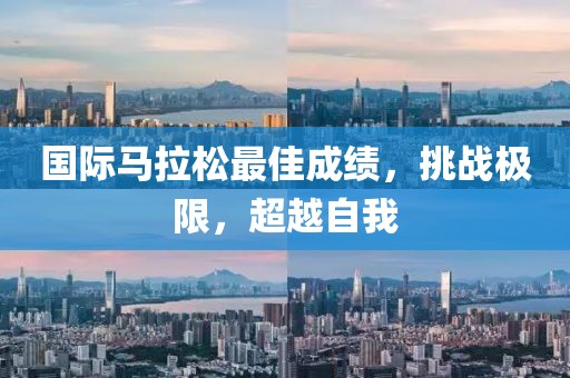 国际马拉松最佳成绩，挑战极限，超越自我