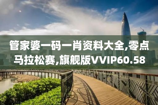 管家婆一码一肖资料大全,零点马拉松赛,旗舰版VVIP60.58