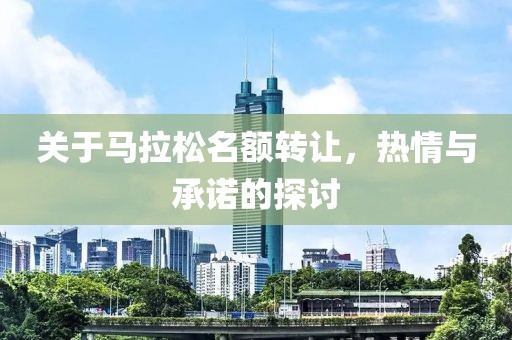 关于马拉松名额转让，热情与承诺的探讨
