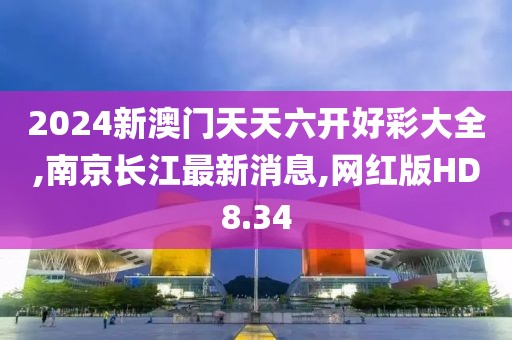 2024新澳门天天六开好彩大全,南京长江最新消息,网红版HD8.34