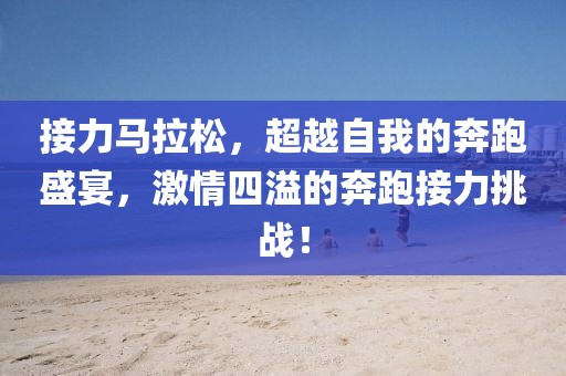 接力马拉松，超越自我的奔跑盛宴，激情四溢的奔跑接力挑战！
