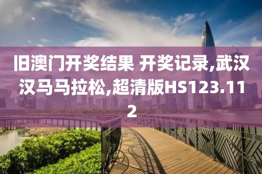 旧澳门开奖结果 开奖记录,武汉汉马马拉松,超清版HS123.112