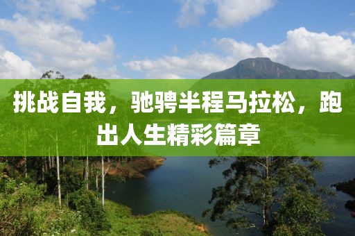 挑战自我，驰骋半程马拉松，跑出人生精彩篇章