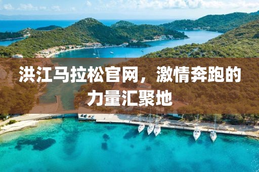 洪江马拉松官网，激情奔跑的力量汇聚地