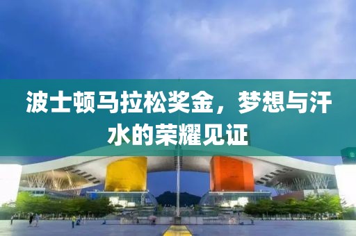 波士顿马拉松奖金，梦想与汗水的荣耀见证