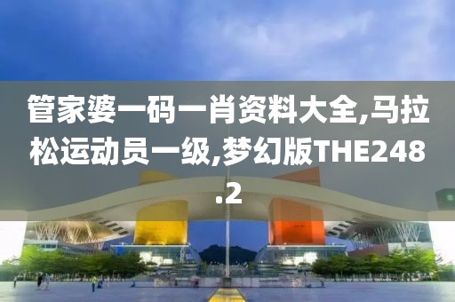 管家婆一码一肖资料大全,马拉松运动员一级,梦幻版THE248.2