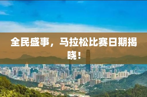 全民盛事，马拉松比赛日期揭晓！